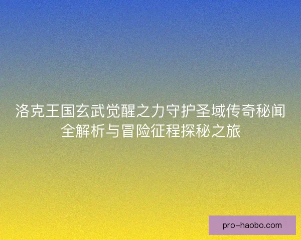 洛克王国玄武觉醒之力守护圣域传奇秘闻全解析与冒险征程探秘之旅